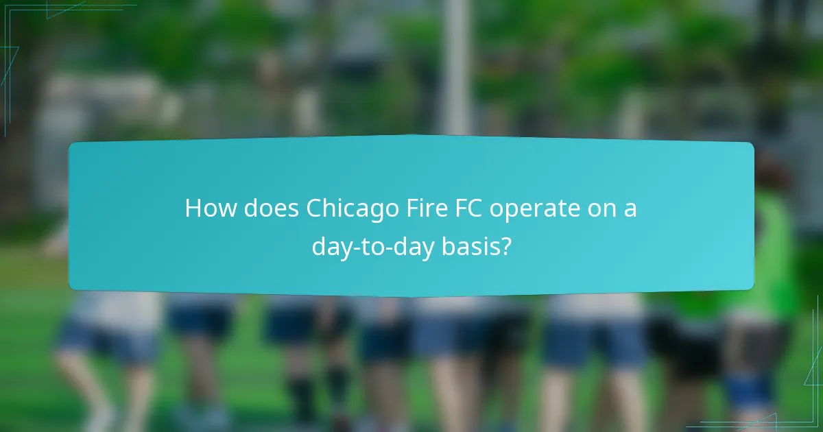 How does Chicago Fire FC operate on a day-to-day basis?