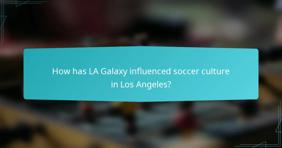 How has LA Galaxy influenced soccer culture in Los Angeles?