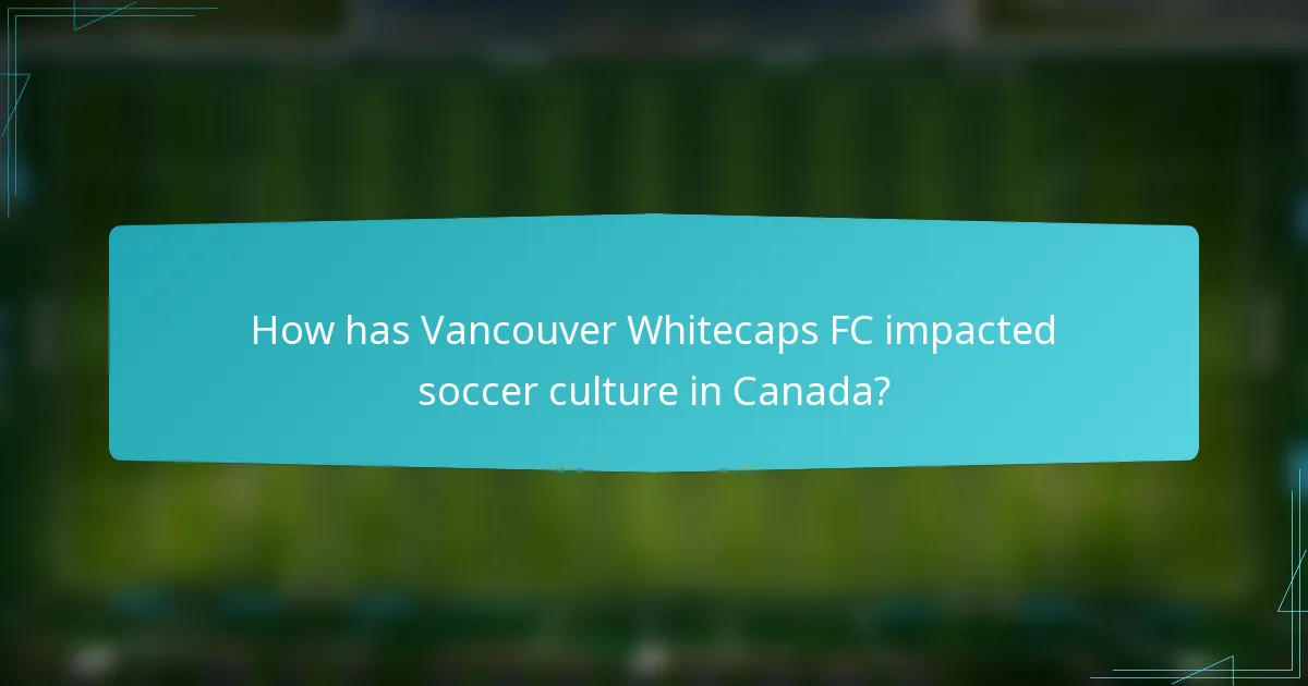 How has Vancouver Whitecaps FC impacted soccer culture in Canada?