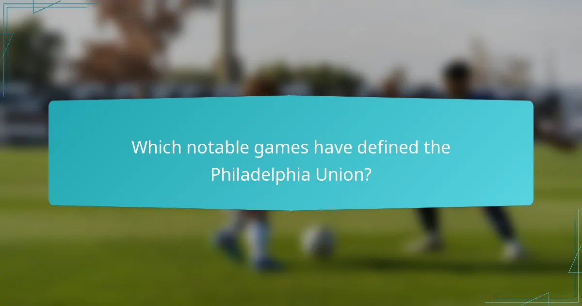 Which notable games have defined the Philadelphia Union?