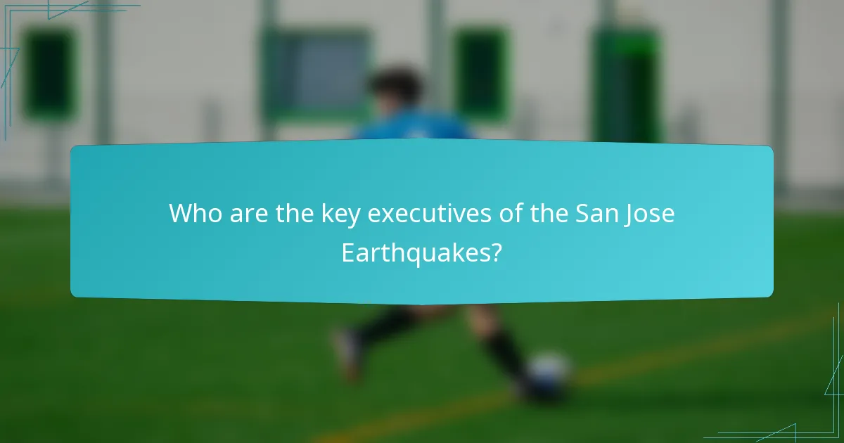 Who are the key executives of the San Jose Earthquakes?