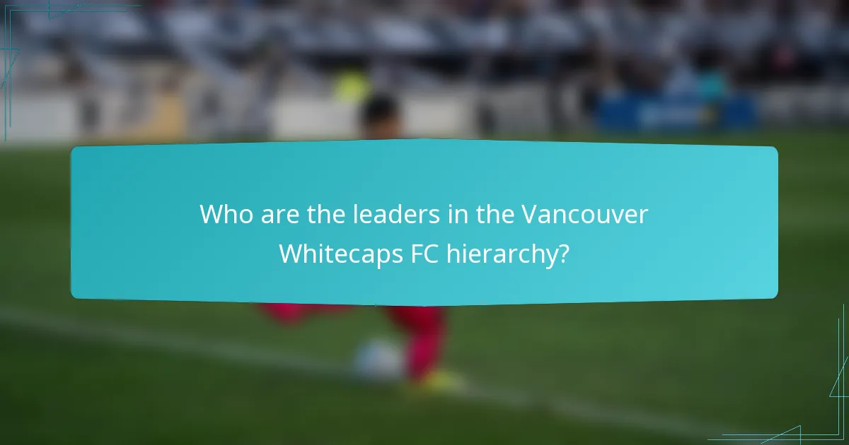 Who are the leaders in the Vancouver Whitecaps FC hierarchy?